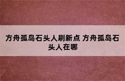 方舟孤岛石头人刷新点 方舟孤岛石头人在哪